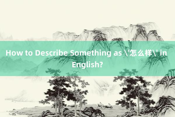 How to Describe Something as '怎么样' in English?